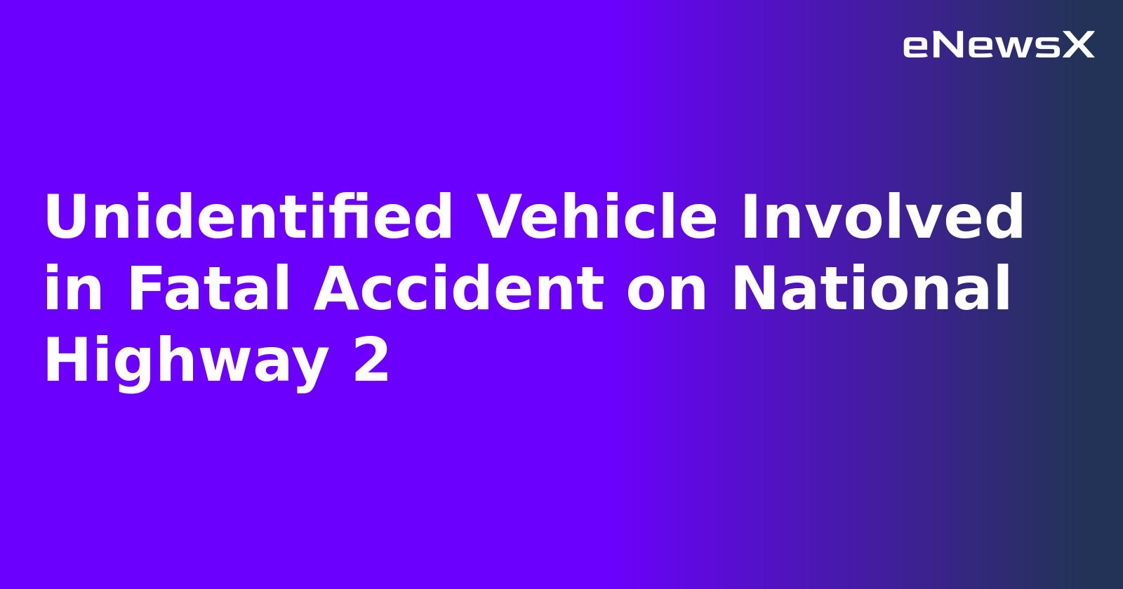 Unidentified Vehicle Involved in Fatal Accident on National Highway 2