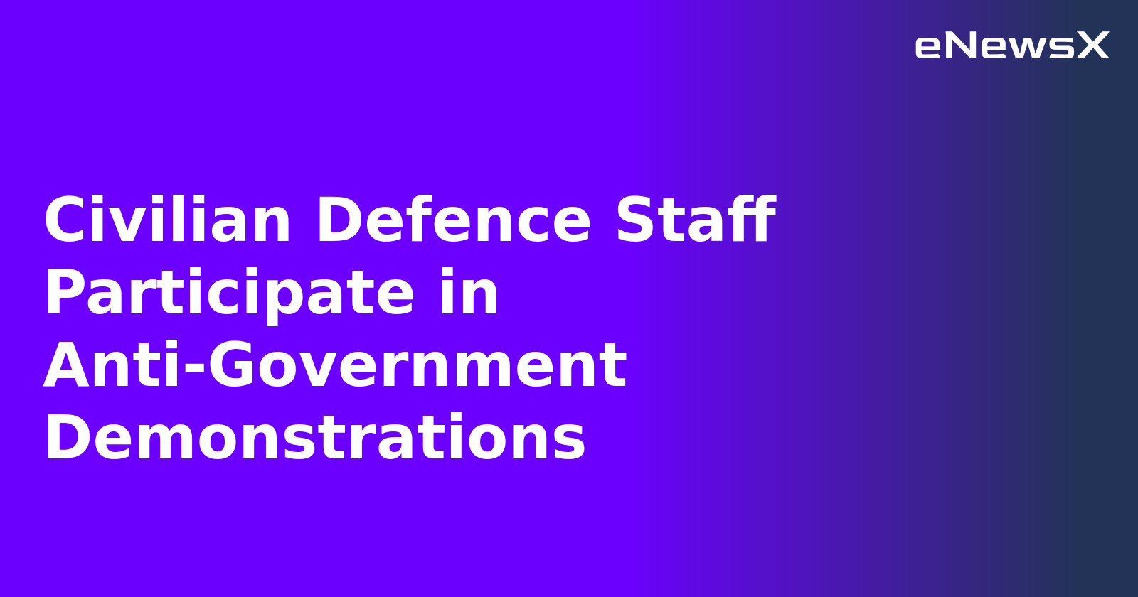 Civilian Defence Staff Participate in Anti-Government Demonstrations