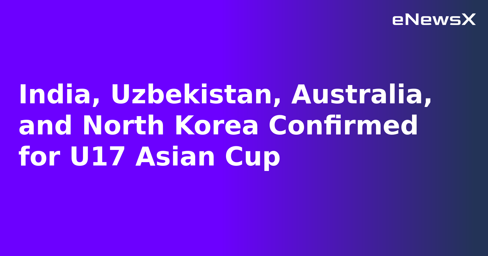 India, Uzbekistan, Australia, and North Korea Confirmed for U17 Asian Cup.webp