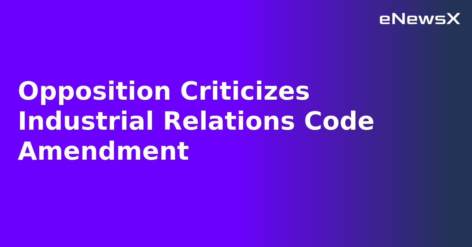 Opposition Criticizes Industrial Relations Code Amendment