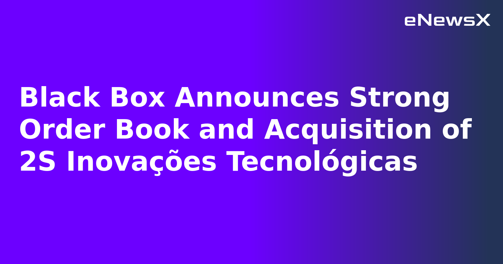 Black Box Announces Strong Order Book and Acquisition of 2S Inovações Tecnológicas