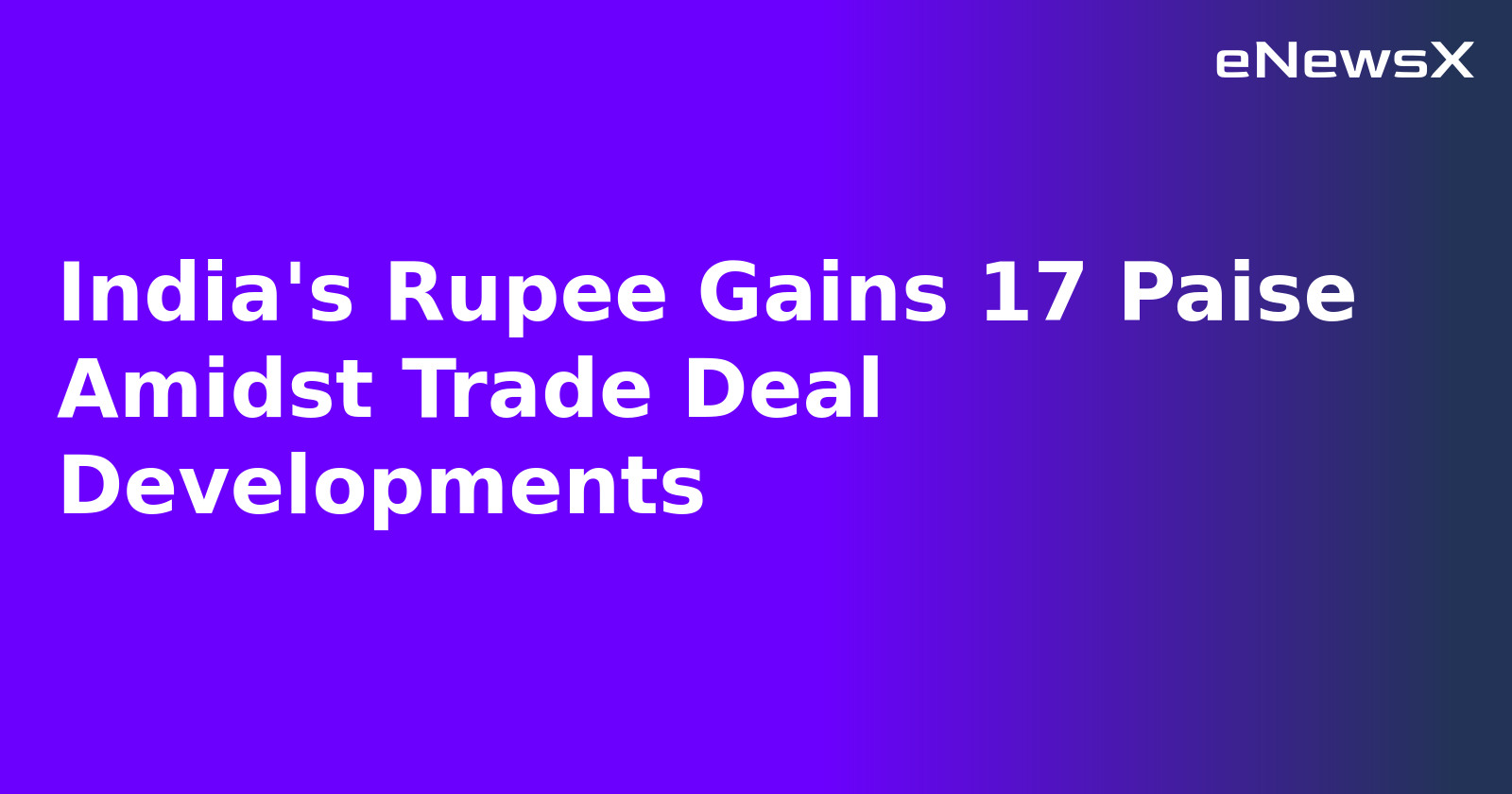 India's Rupee Gains 17 Paise Amidst Trade Deal Developments
