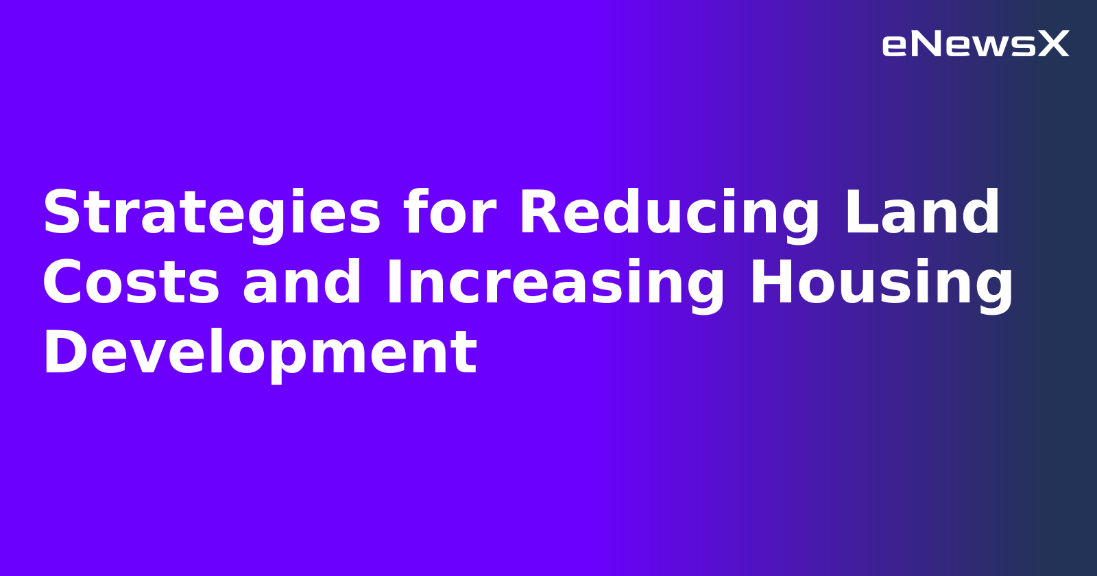 Strategies for Reducing Land Costs and Increasing Housing Development