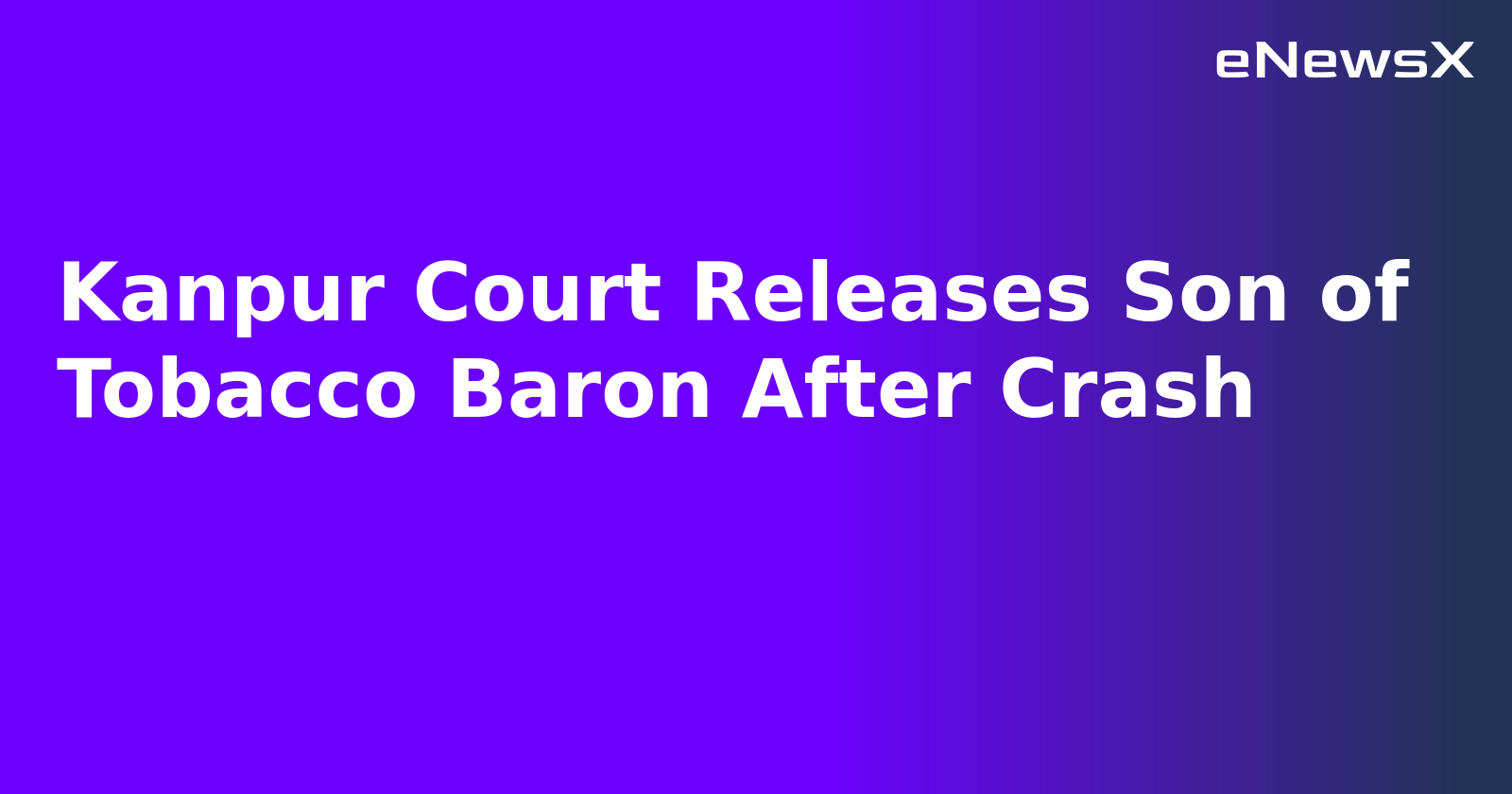 Kanpur Court Releases Son of Tobacco Baron After Crash