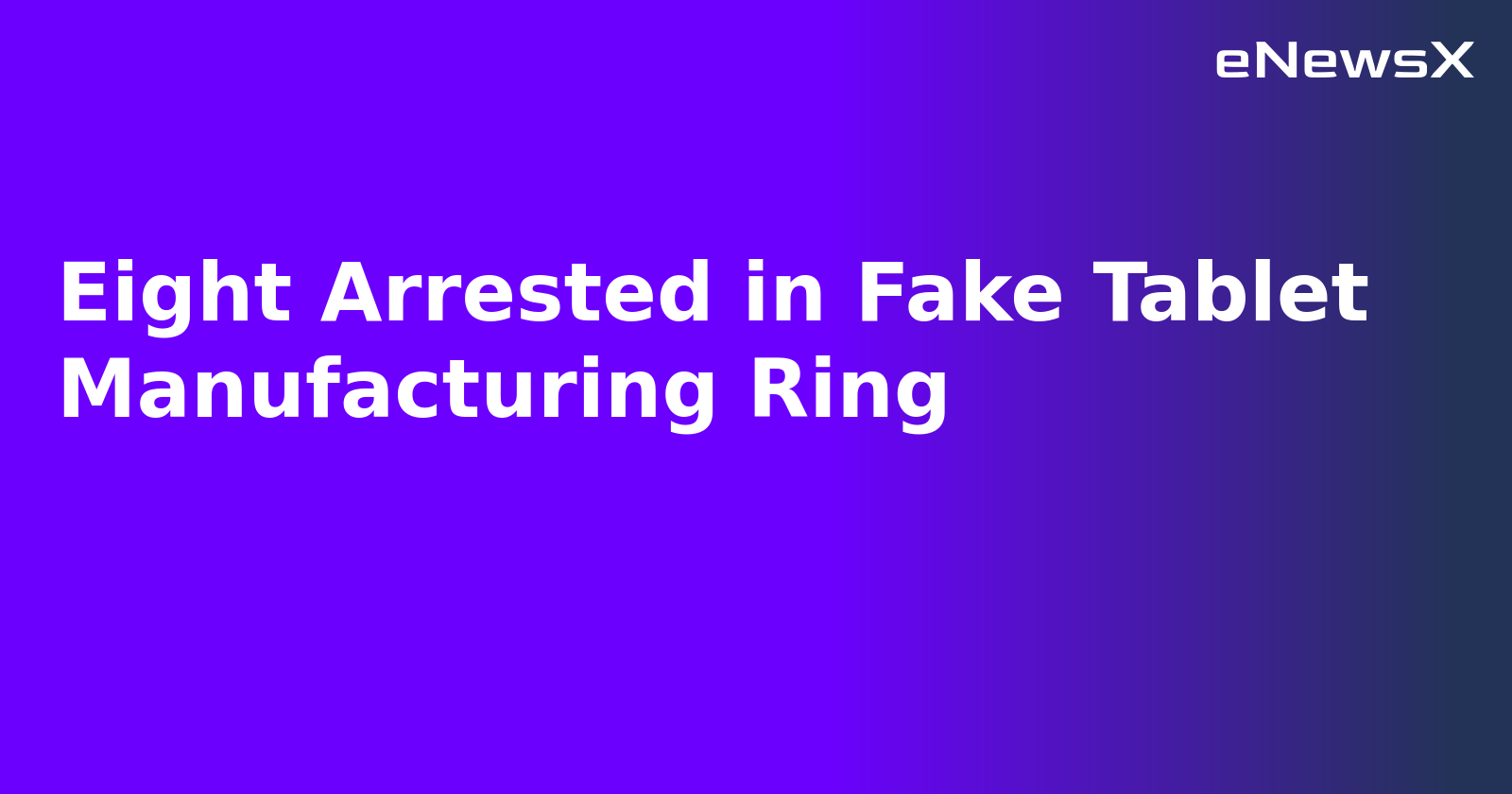 Eight Arrested in Fake Tablet Manufacturing Ring.webp