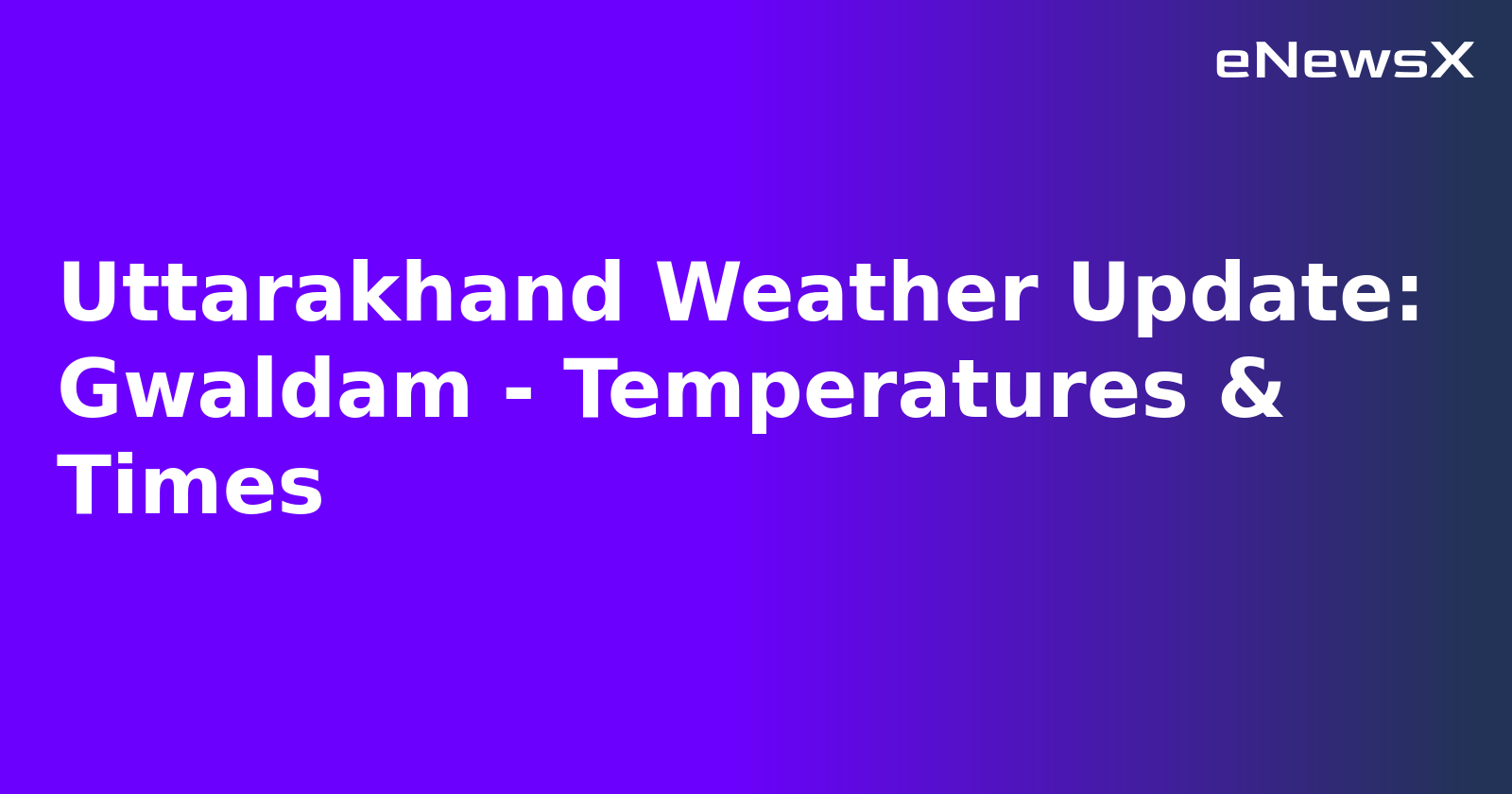 Uttarakhand Weather Update: Gwaldam - Temperatures & Times