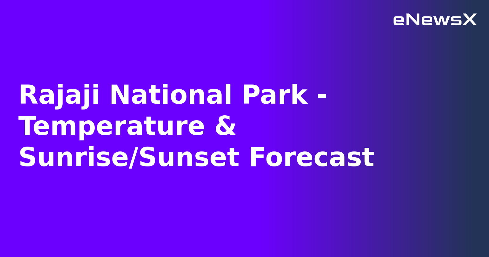 Rajaji National Park - Temperature & Sunrise/Sunset Forecast