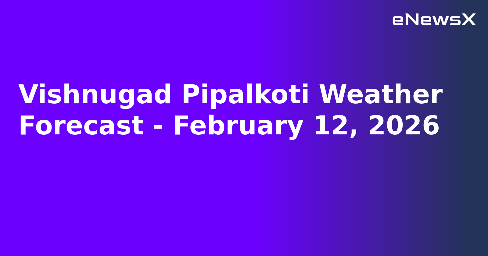Vishnugad Pipalkoti Weather Forecast - February 12, 2026
