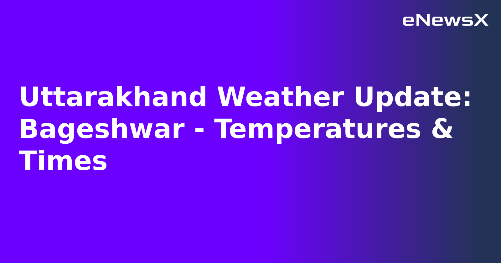 Uttarakhand Weather Update: Bageshwar - Temperatures & Times