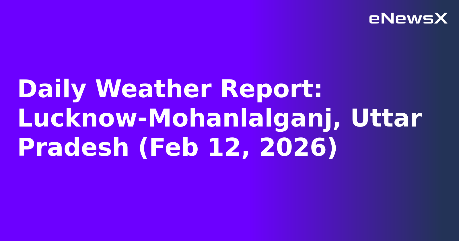 Daily Weather Report: Lucknow-Mohanlalganj, Uttar Pradesh (Feb 12, 2026)