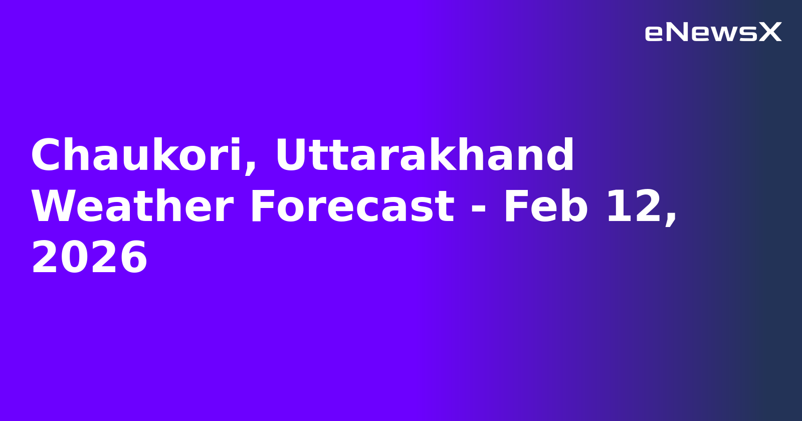 Chaukori, Uttarakhand Weather Forecast - Feb 12, 2026