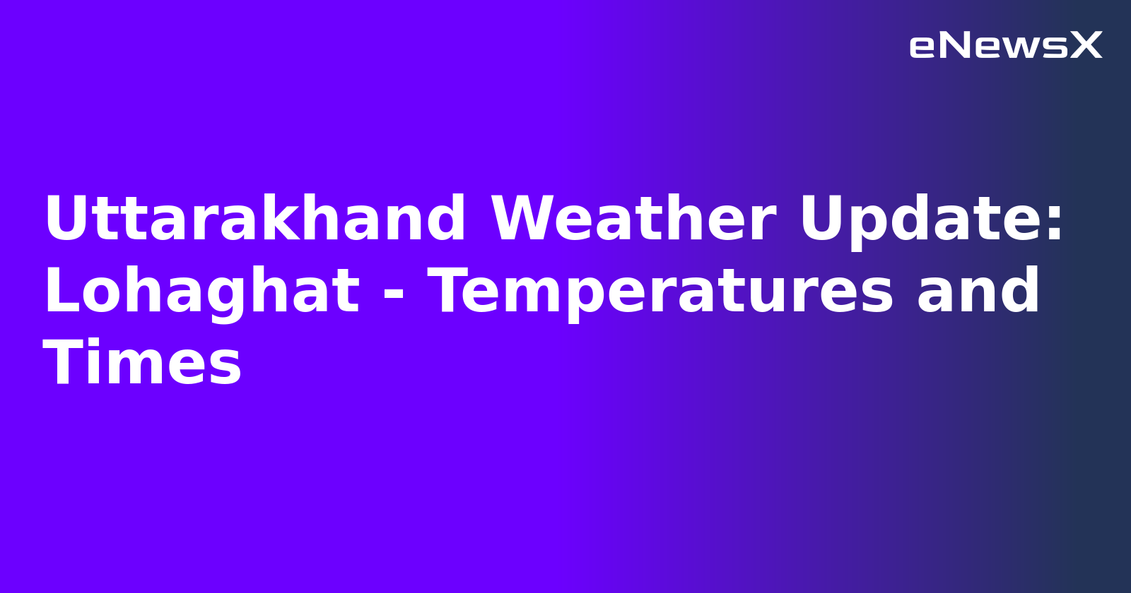 Uttarakhand Weather Update: Lohaghat - Temperatures and Times