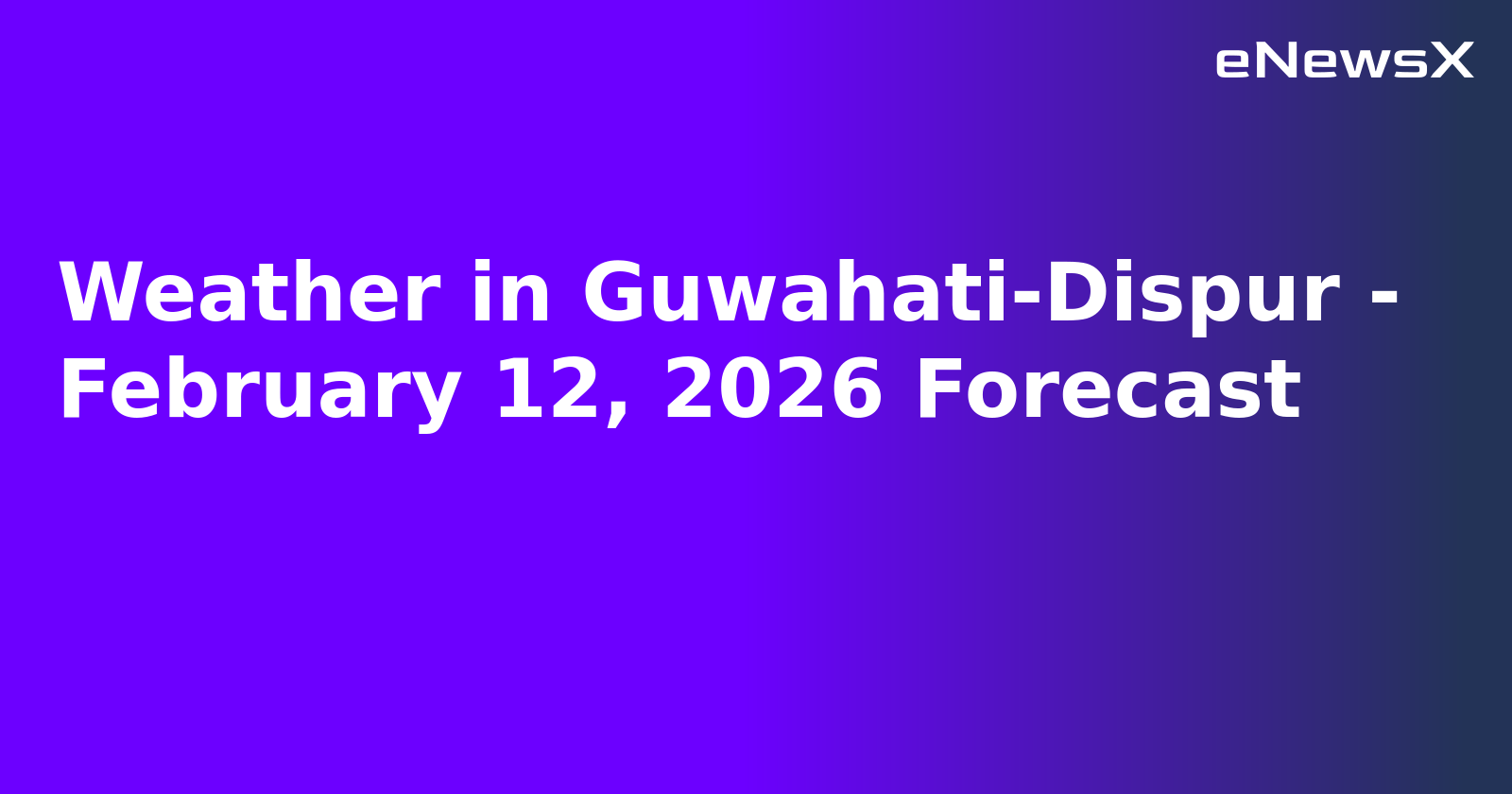 Weather in Guwahati-Dispur - February 12, 2026 Forecast