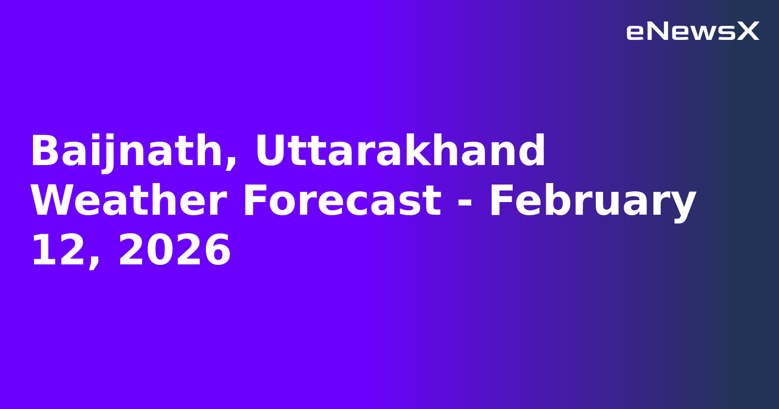 Baijnath, Uttarakhand Weather Forecast - February 12, 2026