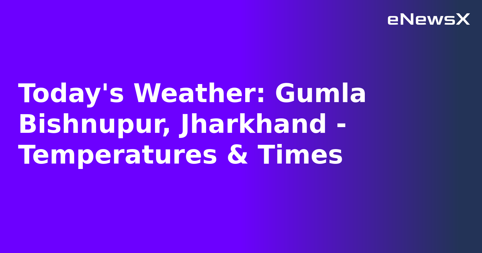 Today's Weather: Gumla Bishnupur, Jharkhand - Temperatures & Times