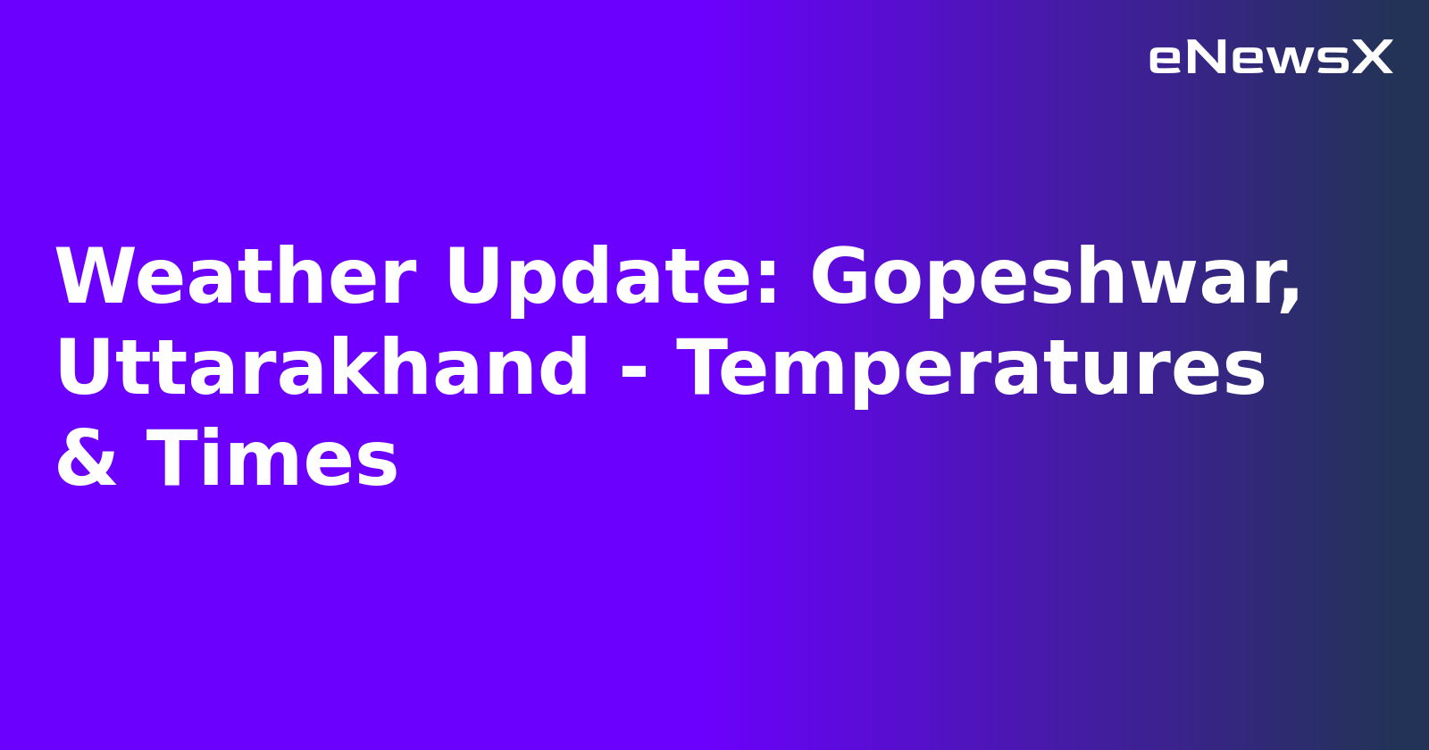 Weather Update: Gopeshwar, Uttarakhand - Temperatures & Times