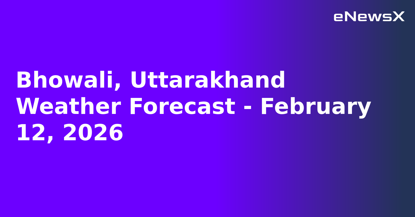 Bhowali, Uttarakhand Weather Forecast - February 12, 2026