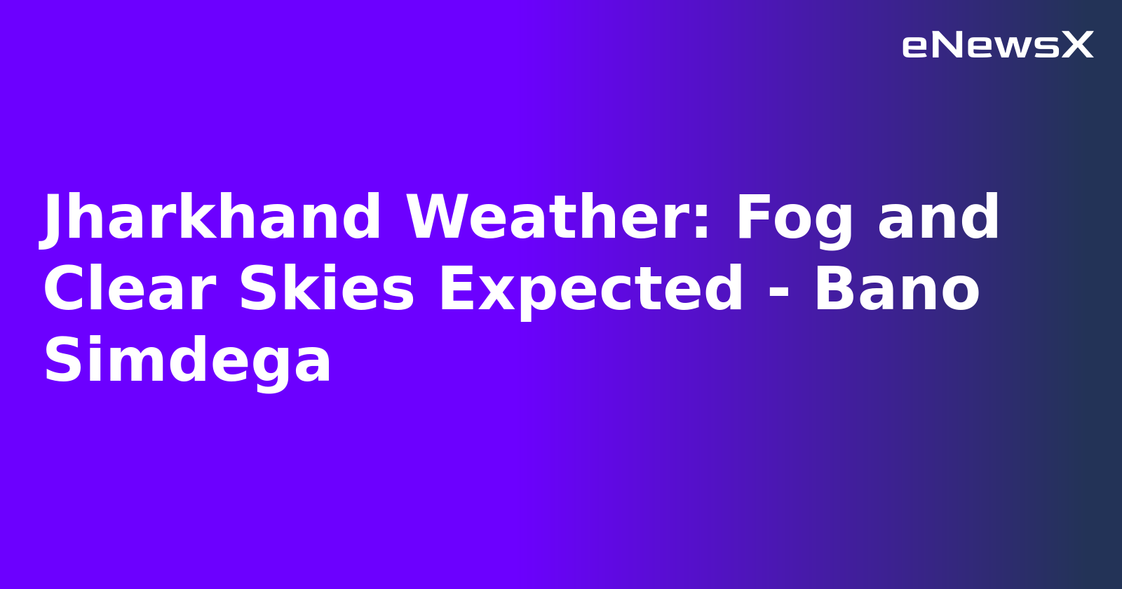 Jharkhand Weather: Fog and Clear Skies Expected - Bano Simdega