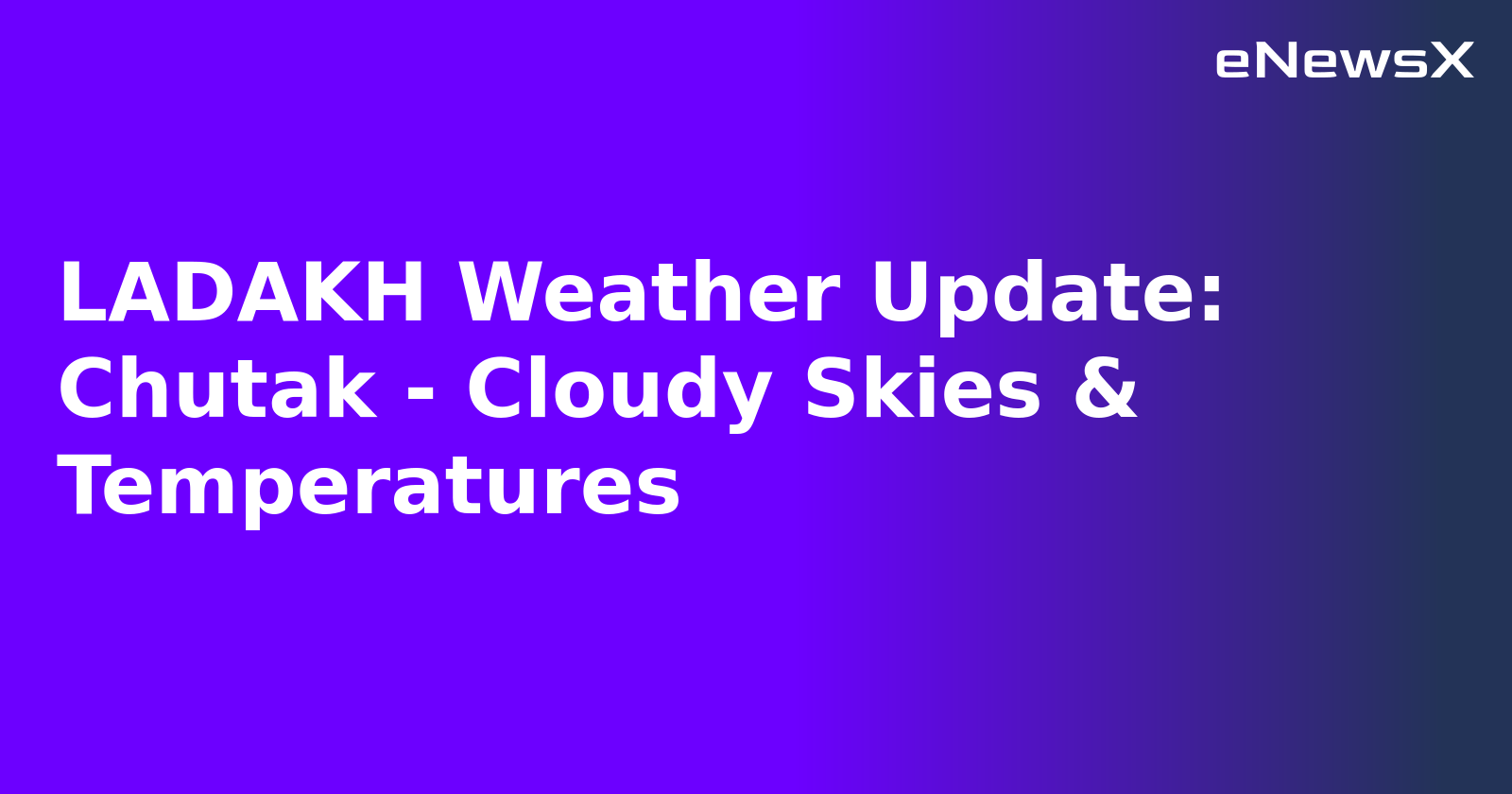 LADAKH Weather Update: Chutak - Cloudy Skies & Temperatures