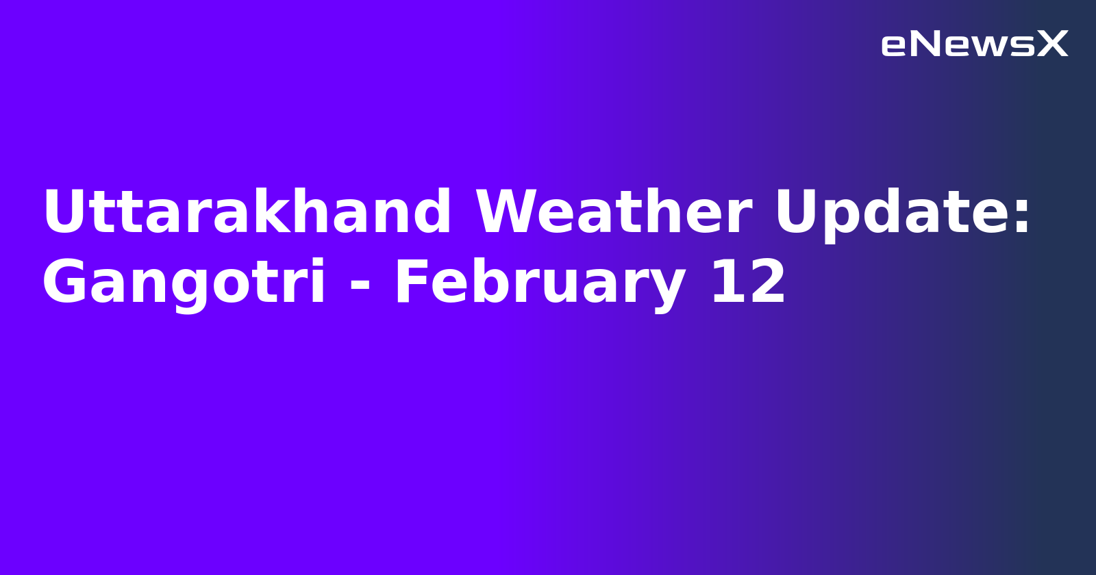 Uttarakhand Weather Update: Gangotri - February 12.webp
