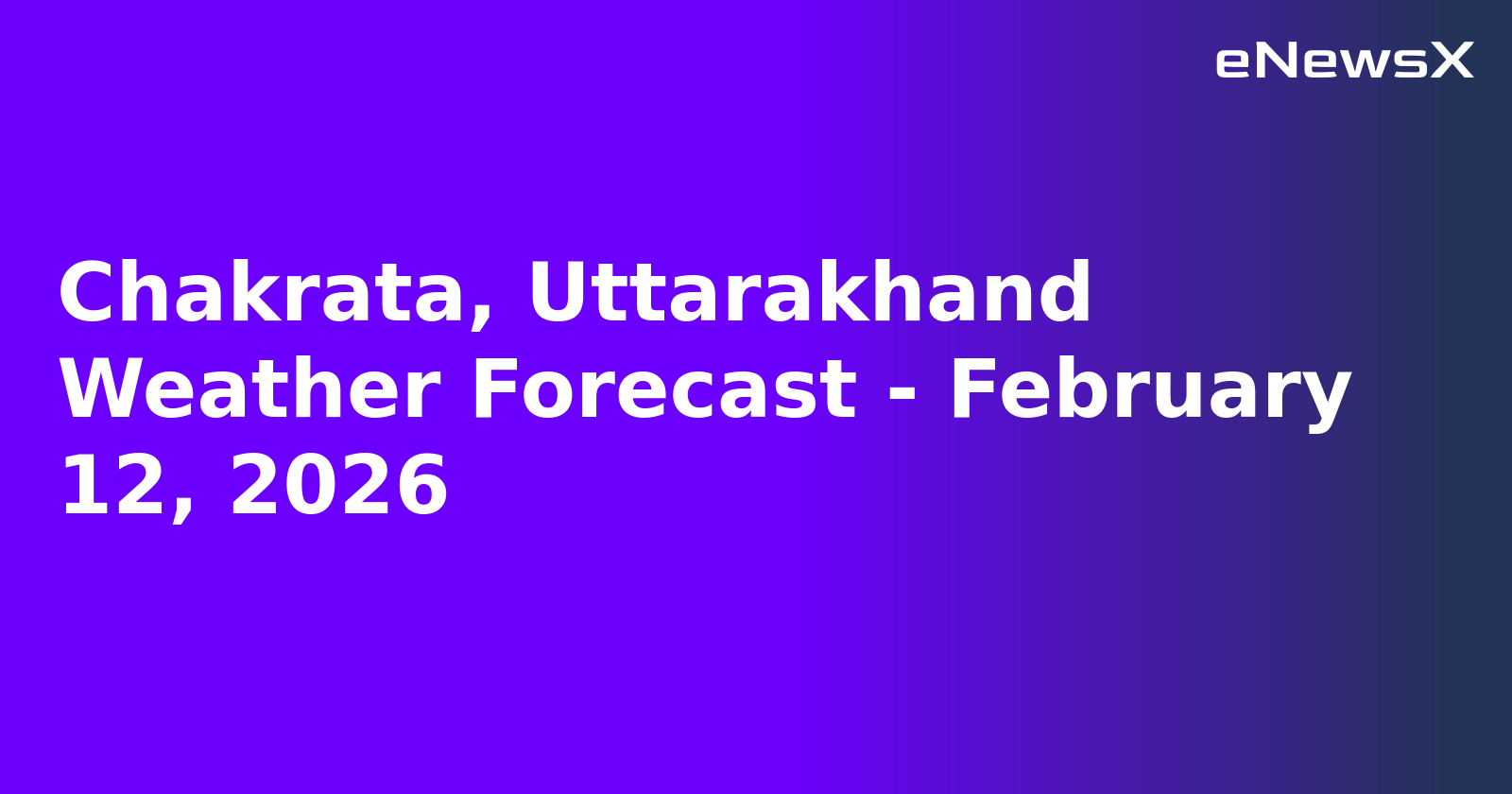 Chakrata, Uttarakhand Weather Forecast - February 12, 2026