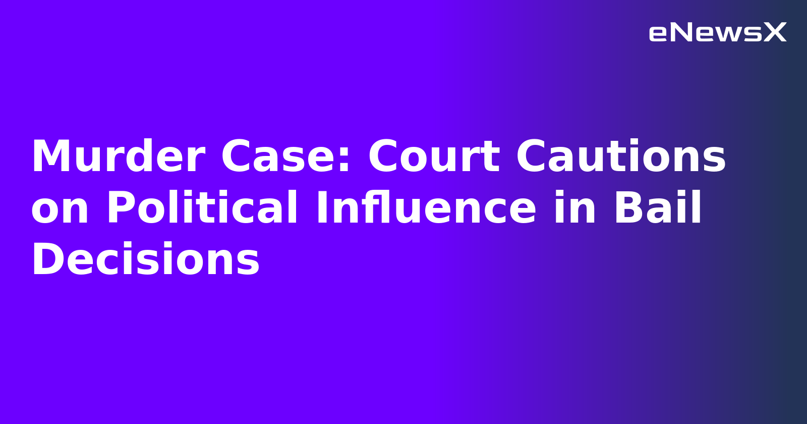 Murder Case: Court Cautions on Political Influence in Bail Decisions