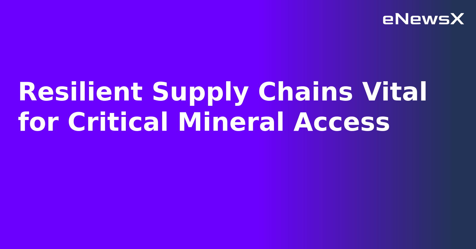 Resilient Supply Chains Vital for Critical Mineral Access.webp Resilient Supply Chains Vital for Critical Mineral Access.webp