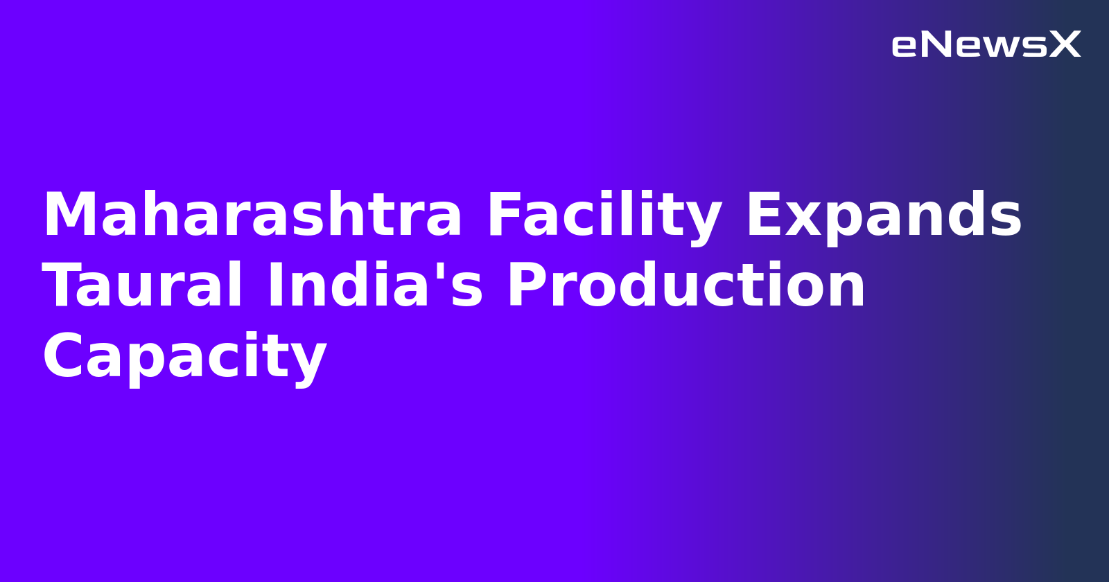 Maharashtra Facility Expands Taural India's Production Capacity.webp