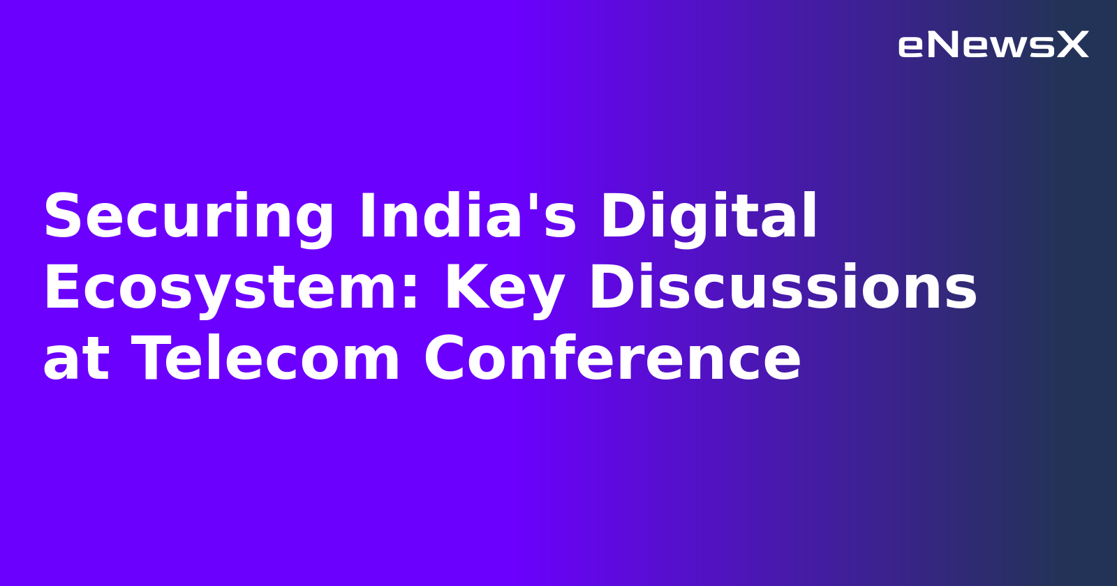 Securing India's Digital Ecosystem: Key Discussions at Telecom Conference