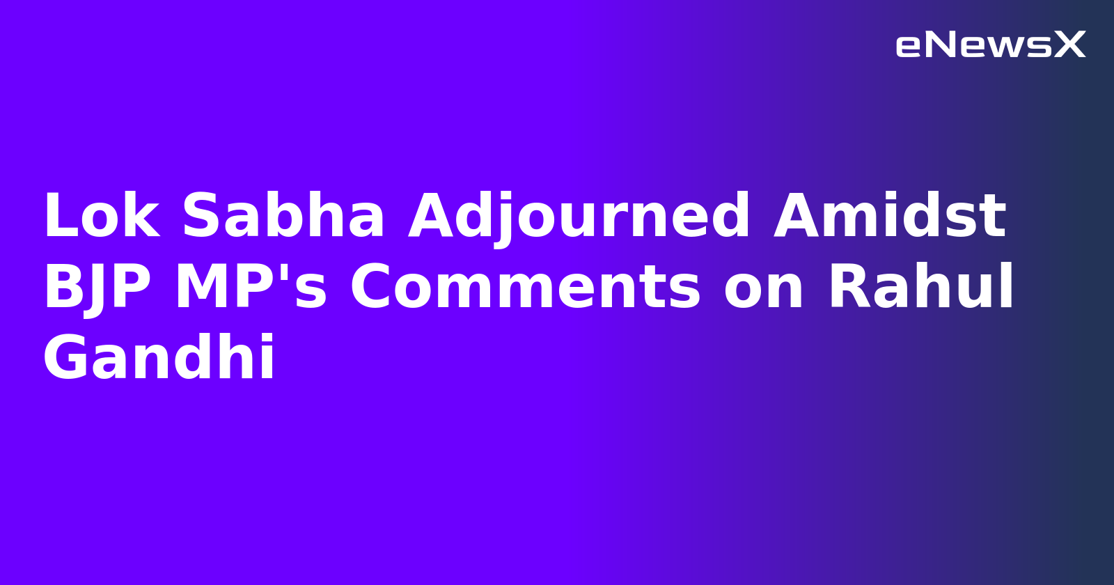 Lok Sabha Adjourned Amidst BJP MP's Comments on Rahul Gandhi