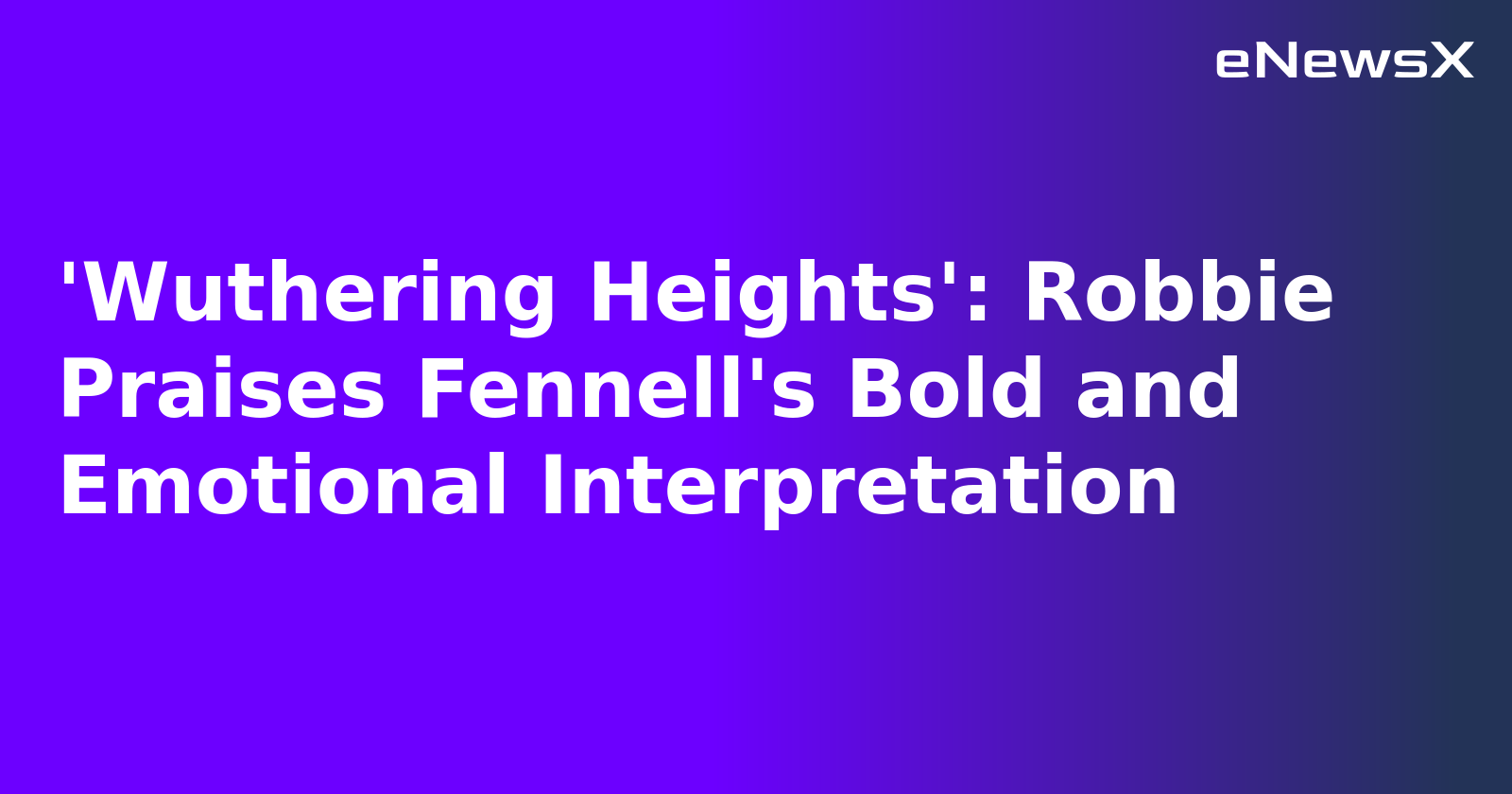 'Wuthering Heights': Robbie Praises Fennell's Bold and Emotional Interpretation