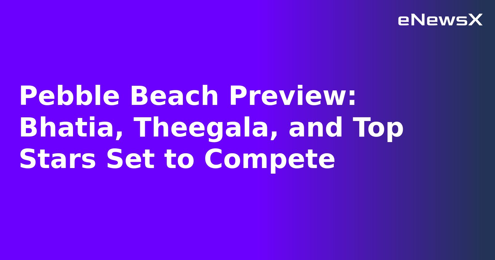 Pebble Beach Preview: Bhatia, Theegala, and Top Stars Set to Compete