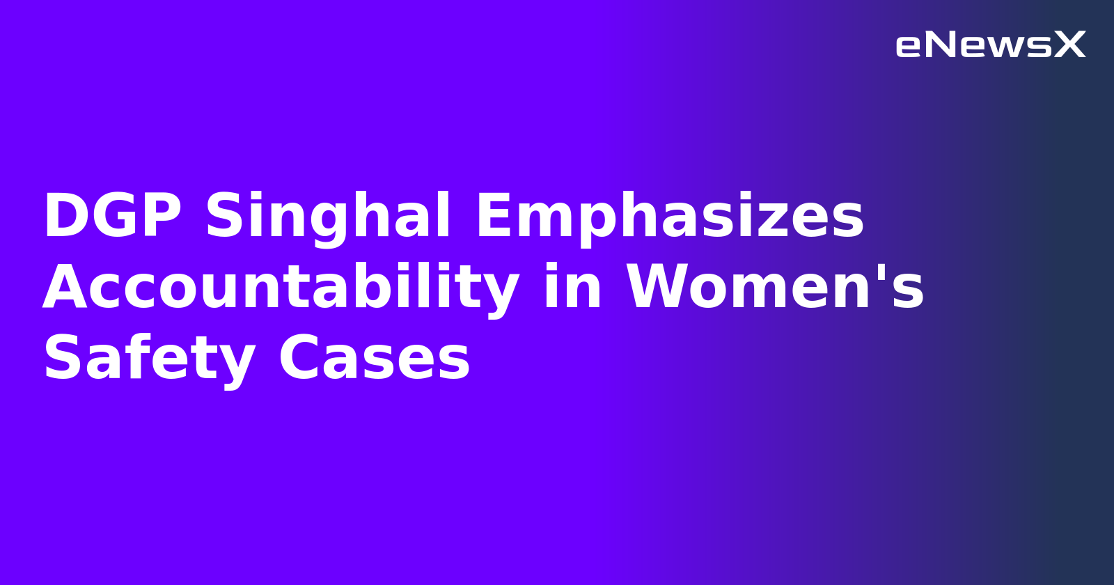 DGP Singhal Emphasizes Accountability in Women's Safety Cases.webp