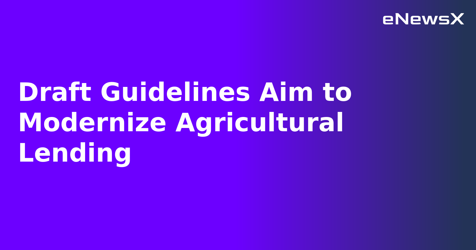 Draft Guidelines Aim to Modernize Agricultural Lending