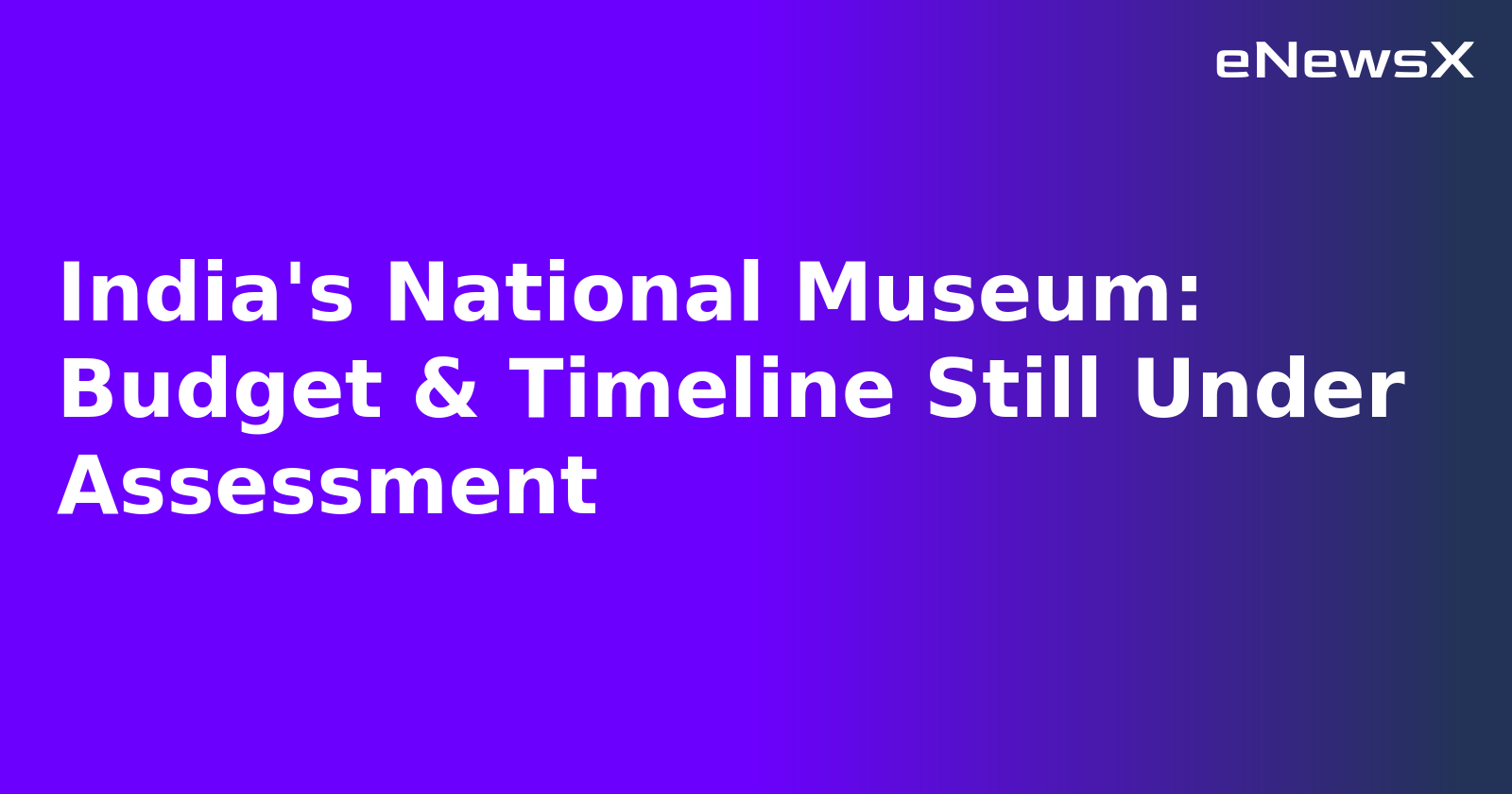 India's National Museum: Budget & Timeline Still Under Assessment.webp