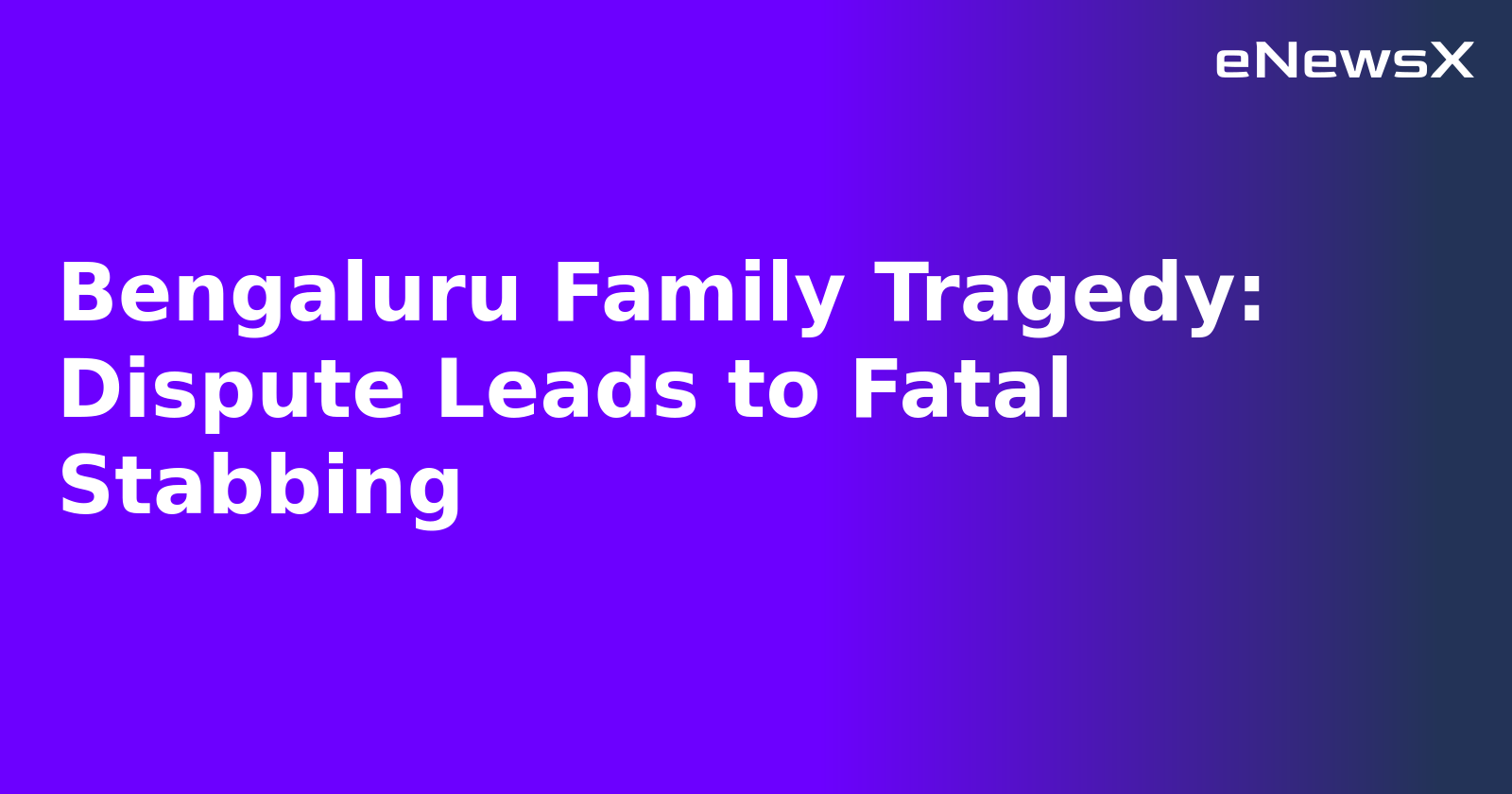 Bengaluru Family Tragedy: Dispute Leads to Fatal Stabbing