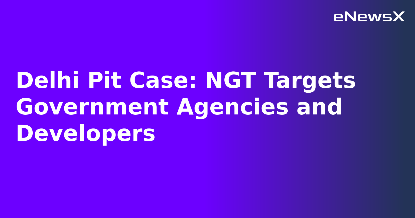Delhi Pit Case: NGT Targets Government Agencies and Developers.webp