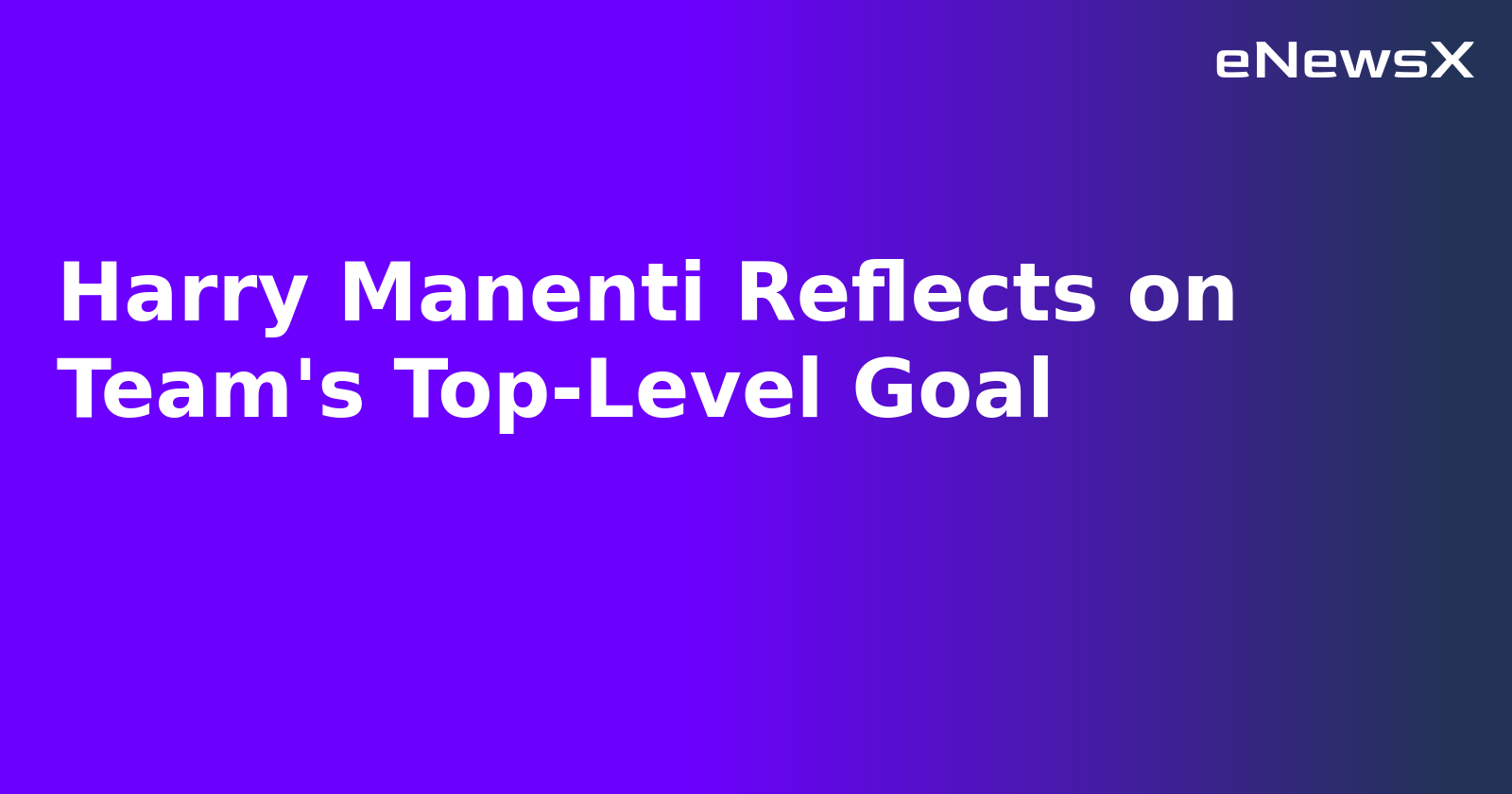 Harry Manenti Reflects on Team's Top-Level Goal