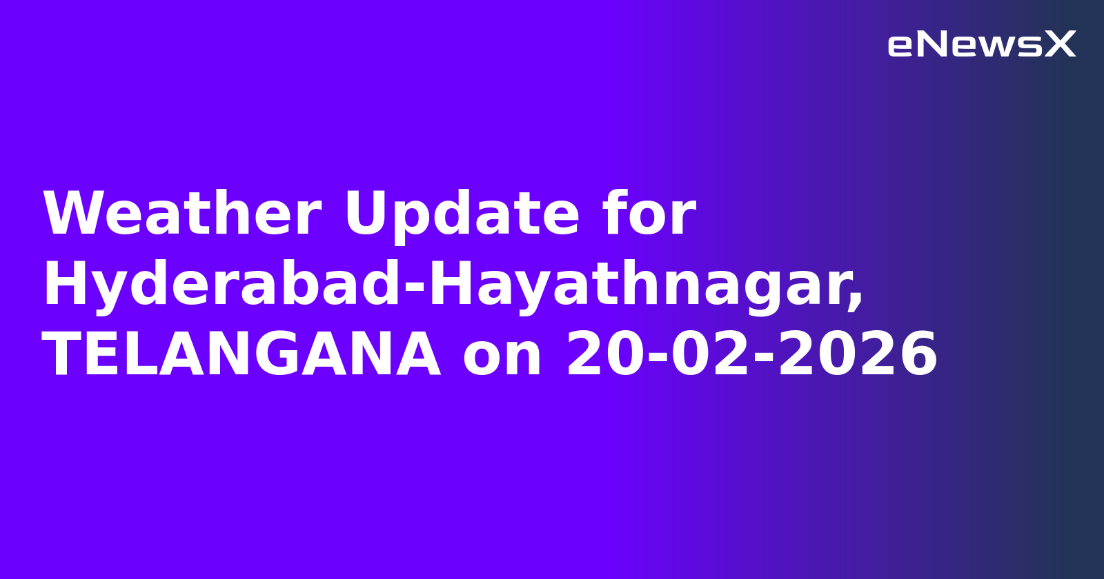 Weather Update for Hyderabad-Hayathnagar, TELANGANA on 20-02-2026