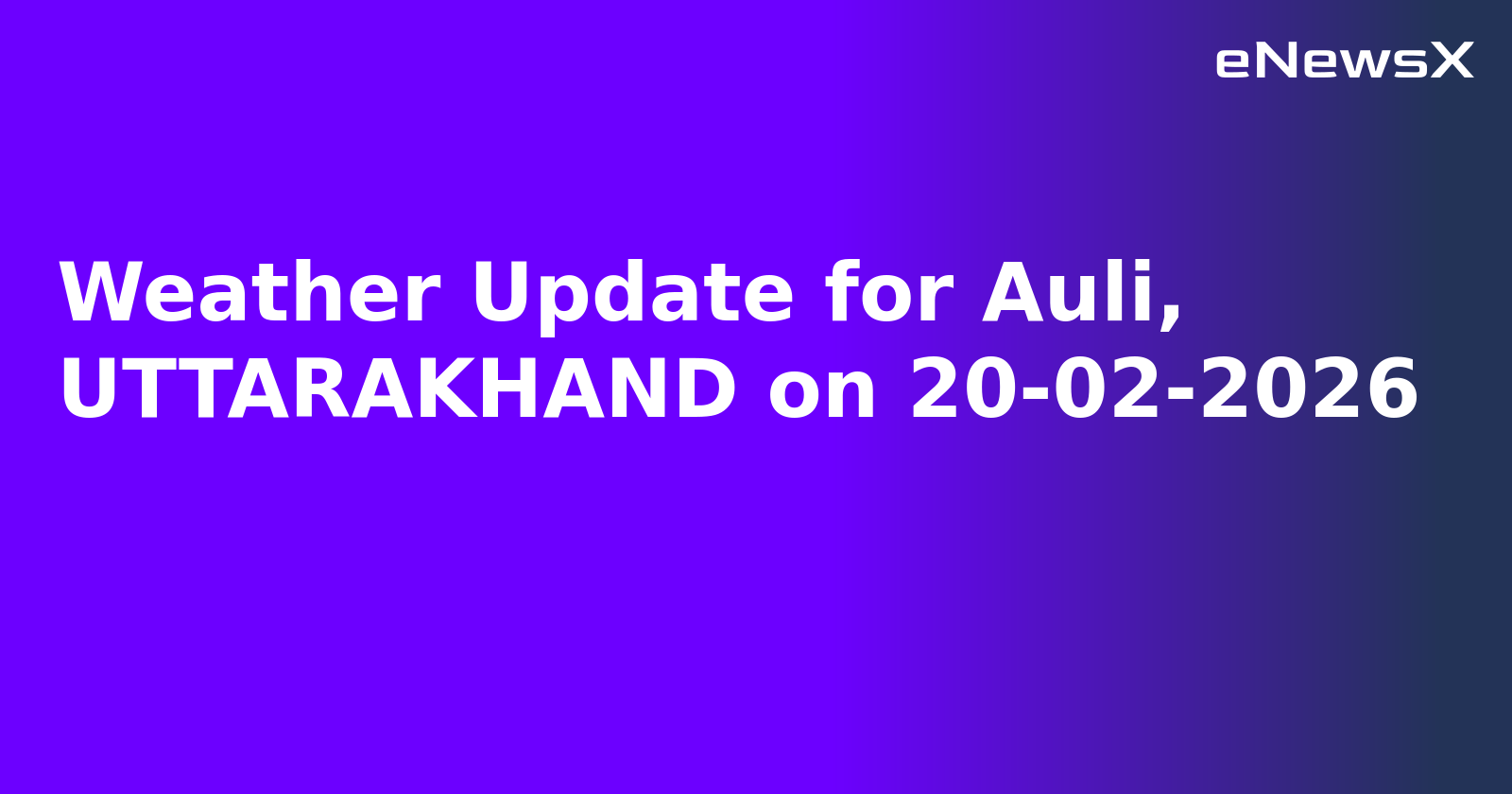 Weather Update for Auli, UTTARAKHAND on 20-02-2026