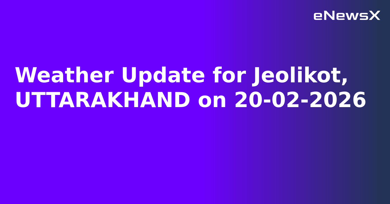 Weather Update for Jeolikot, UTTARAKHAND on 20-02-2026