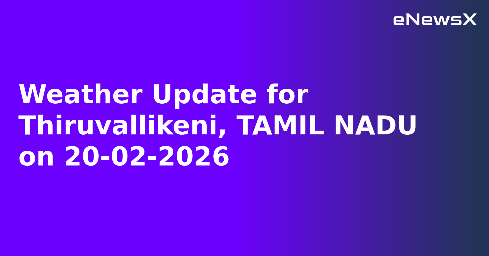 Weather Update for Thiruvallikeni, TAMIL NADU on 20-02-2026