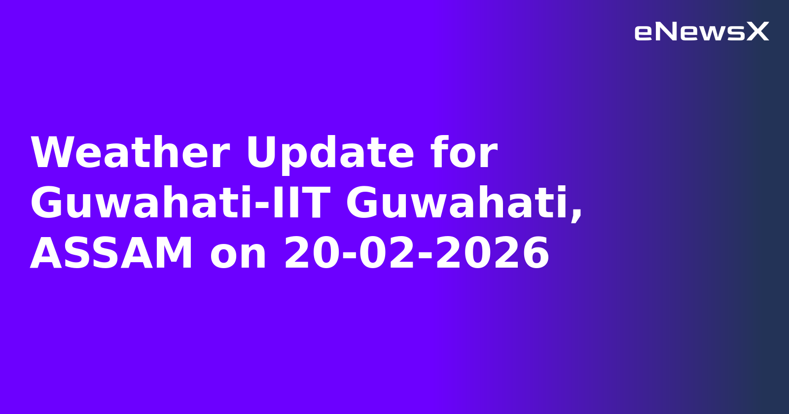 Weather Update for Guwahati-IIT Guwahati, ASSAM on 20-02-2026