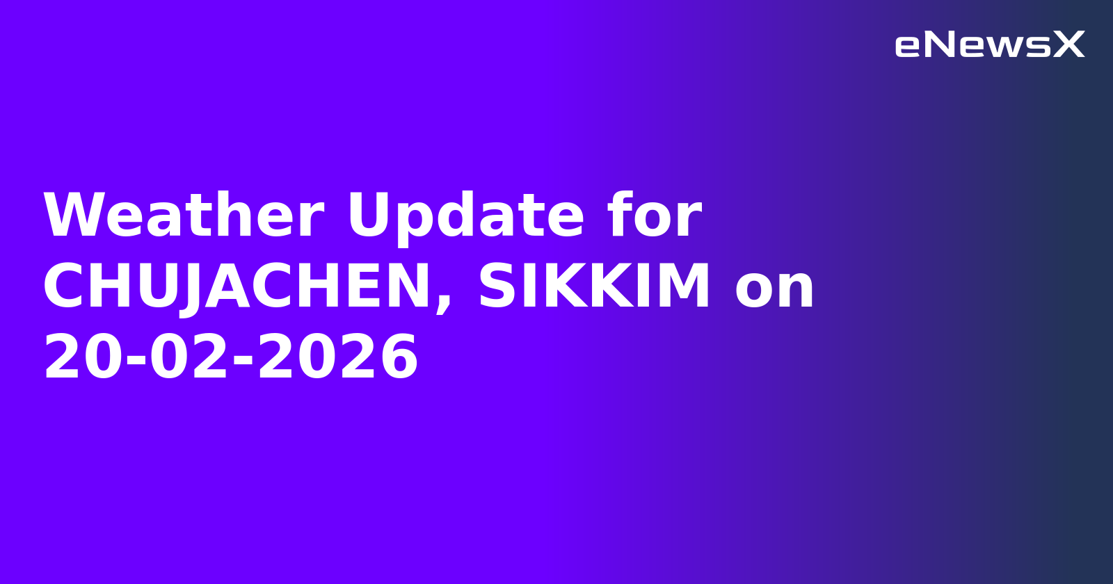 Weather Update for CHUJACHEN, SIKKIM on 20-02-2026
