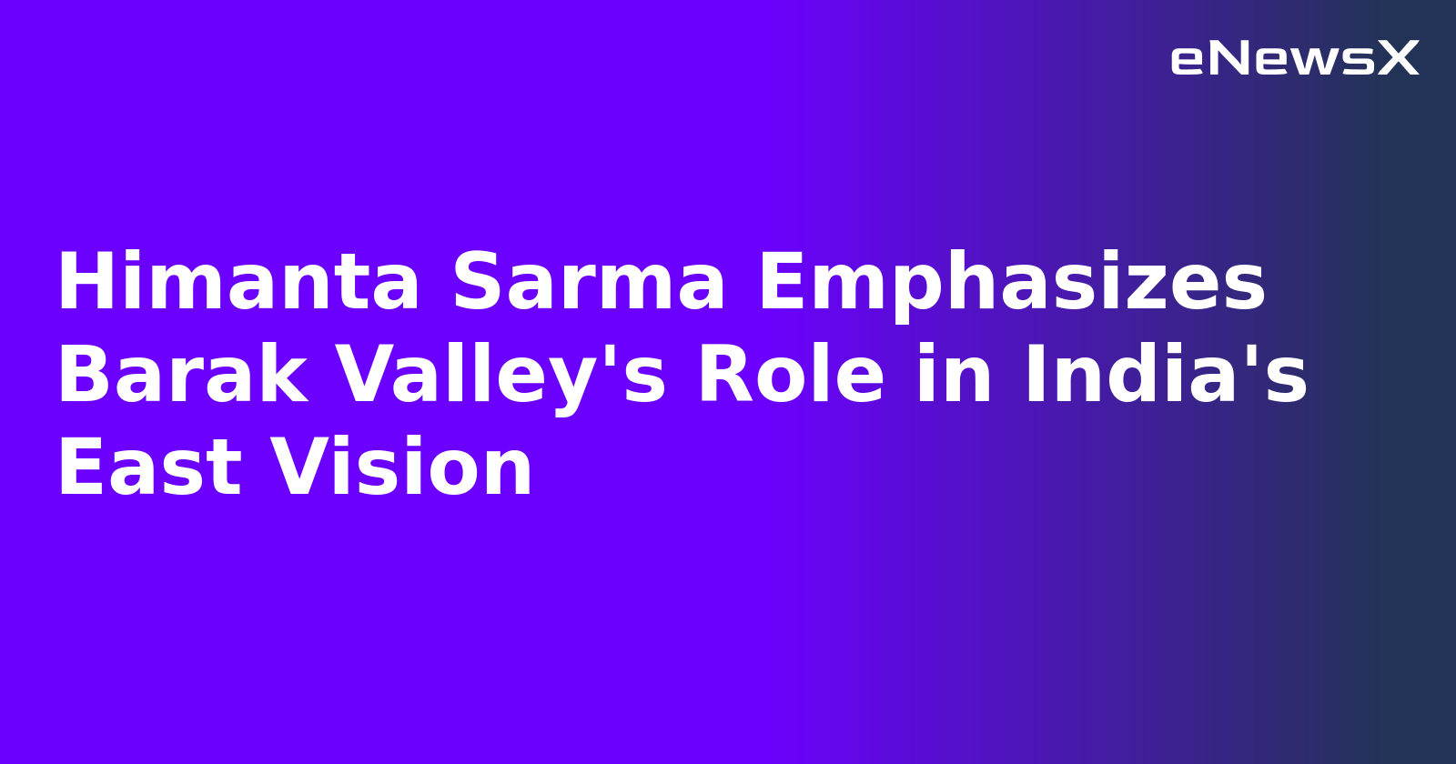 Himanta Sarma Emphasizes Barak Valley's Role in India's East Vision.webp