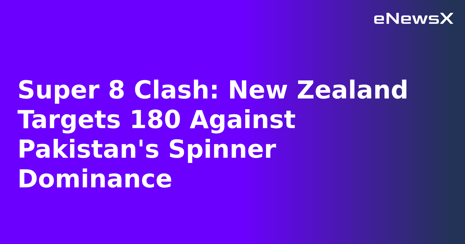 Super 8 Clash: New Zealand Targets 180 Against Pakistan's Spinner Dominance