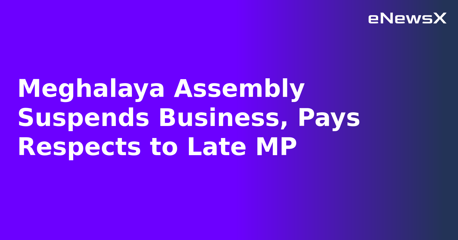 Meghalaya Assembly Suspends Business, Pays Respects to Late MP