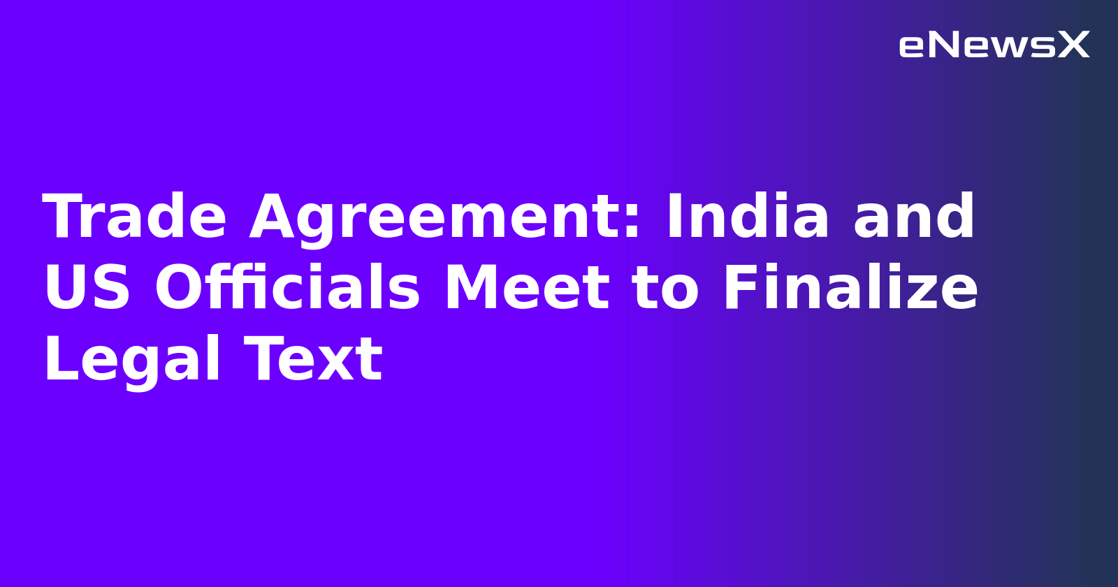 Trade Agreement: India and US Officials Meet to Finalize Legal Text