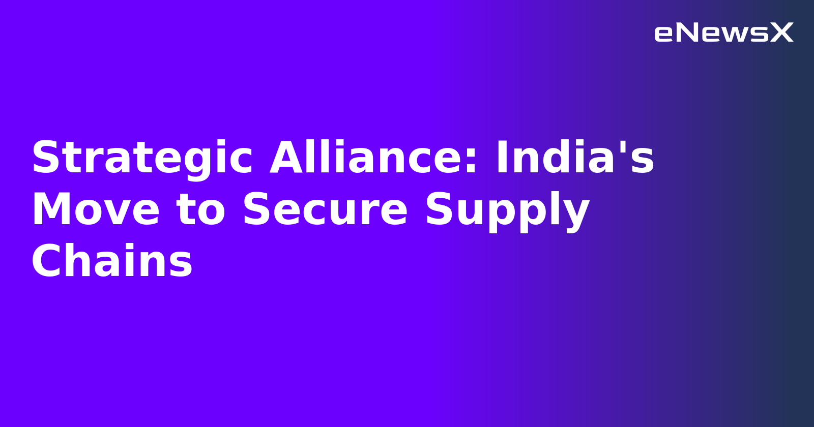 Strategic Alliance: India's Move to Secure Supply Chains