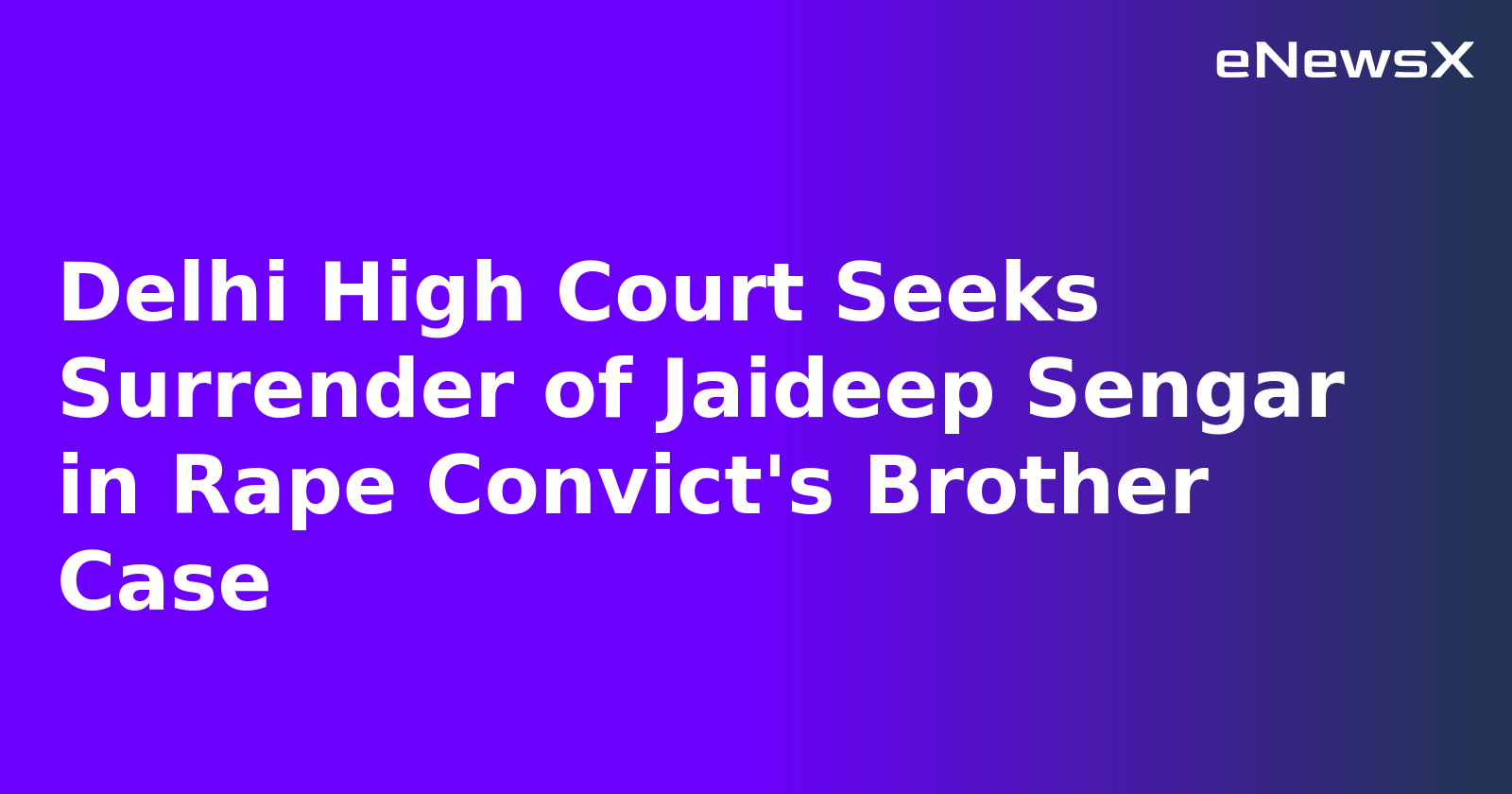 Delhi High Court Seeks Surrender of Jaideep Sengar in Rape Convict's Brother Case.webp